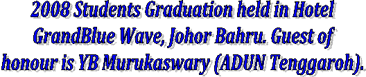 2008 Students Graduation held in Hotel
 GrandBlue Wave, Johor Bahru. Guest of 
honour is YB Murukaswary (ADUN Tenggaroh).
