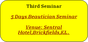 Rounded Rectangle: Third Seminar5 Days Beautician SeminarVenue: Sentral Hotel,Brickfields,KL.