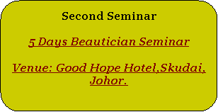 Rounded Rectangle: Second Seminar5 Days Beautician SeminarVenue: Good Hope Hotel,Skudai, Johor.