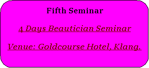 Rounded Rectangle: Fifth Seminar4 Days Beautician SeminarVenue: Goldcourse Hotel, Klang.